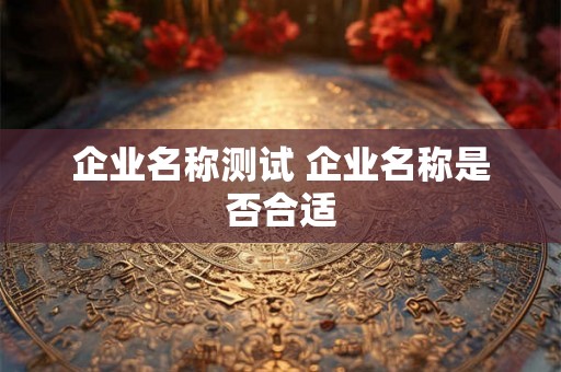 企业名称测试 企业名称是否合适