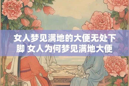 女人梦见满地的大便无处下脚 女人为何梦见满地大便