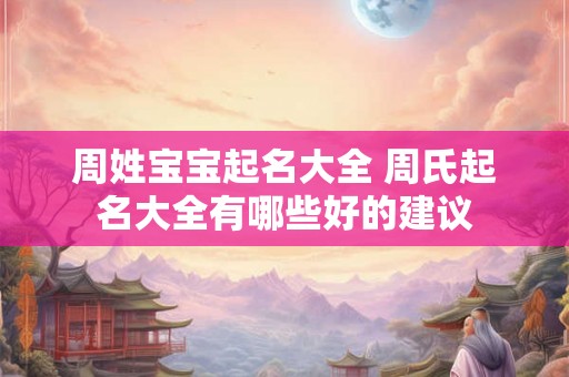周姓宝宝起名大全 周氏起名大全有哪些好的建议