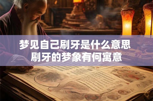 梦见自己刷牙是什么意思 刷牙的梦象有何寓意