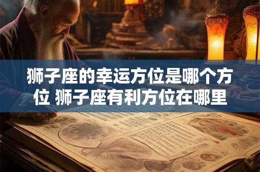 狮子座的幸运方位是哪个方位 狮子座有利方位在哪里
