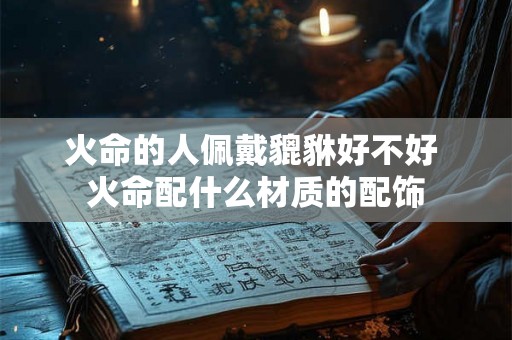 火命的人佩戴貔貅好不好 火命配什么材质的配饰