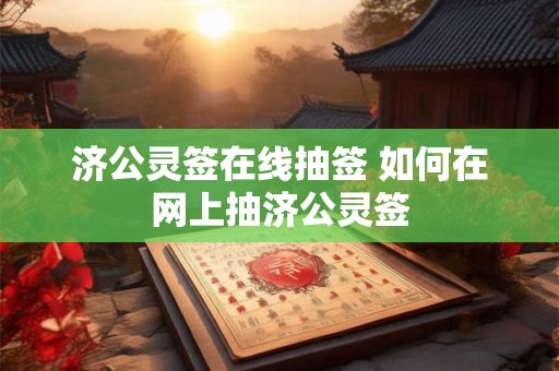 济公灵签在线抽签 如何在网上抽济公灵签