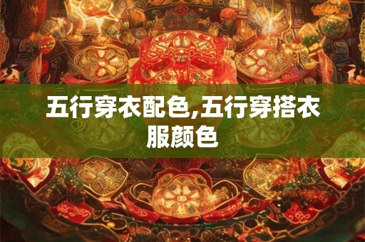 五行穿衣配色,五行穿搭衣服颜色