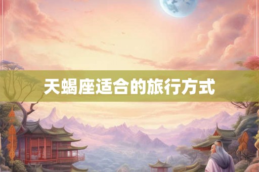天蝎座适合的旅行方式