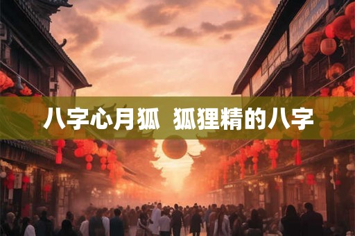 八字心月狐  狐狸精的八字