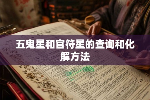 五鬼星和官符星的查询和化解方法 五鬼星和官符星的查询和化解方法