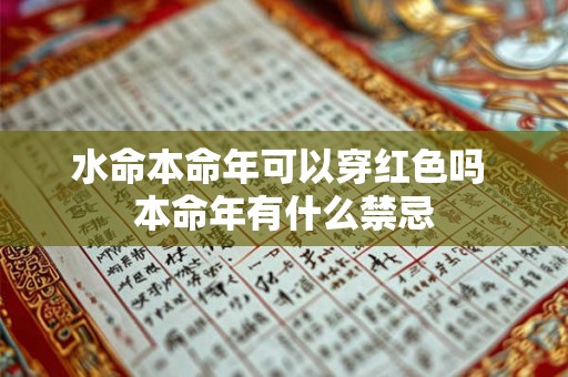 水命本命年可以穿红色吗 本命年有什么禁忌 水命本命年可以穿红色吗 本命年有什么禁忌