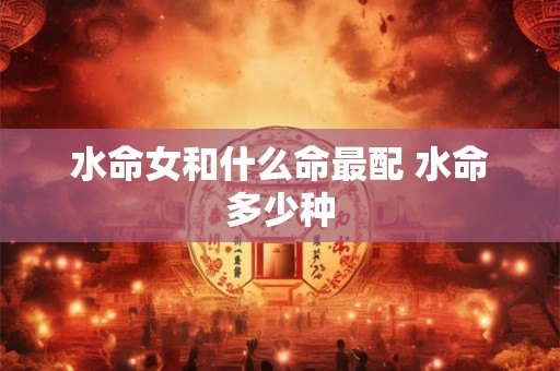 水命女和什么命最配 水命多少种