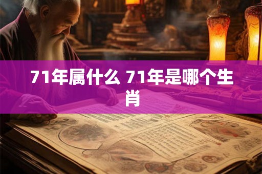 71年属什么 71年是哪个生肖 71年属什么 71年是哪个生肖