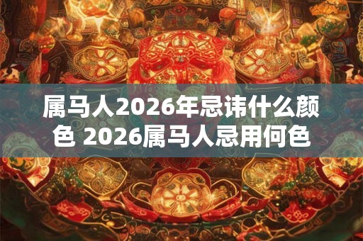 属马人2026年忌讳什么颜色 2026属马人忌用何色