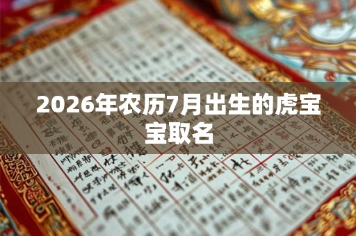 2026年农历7月出生的虎宝宝取名 2026年农历7月出生的虎宝宝取名