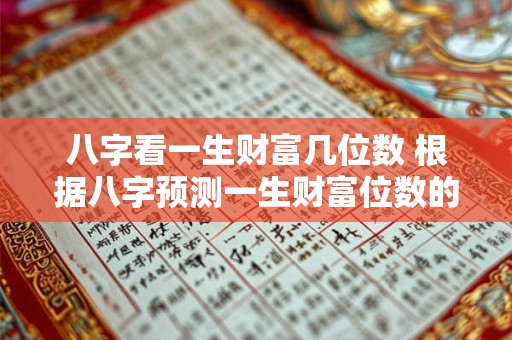 八字看一生财富几位数 根据八字预测一生财富位数的方法你的财富将会几位数