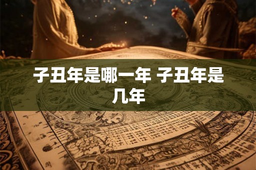 子丑年是哪一年 子丑年是几年