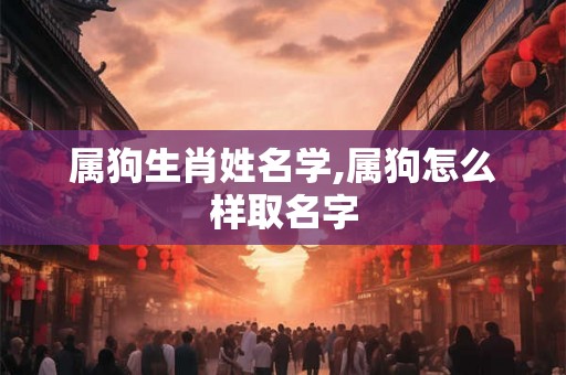 属狗生肖姓名学,属狗怎么样取名字
