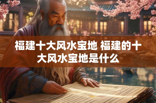 福建十大风水宝地 福建的十大风水宝地是什么