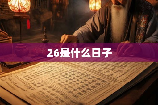 26是什么日子 26是什么日子
