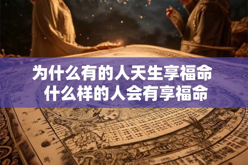 为什么有的人天生享福命  什么样的人会有享福命