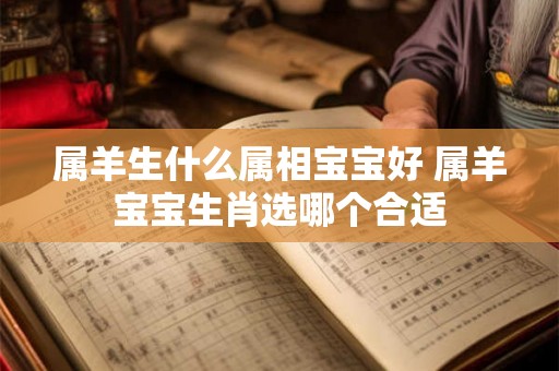 属羊生什么属相宝宝好 属羊宝宝生肖选哪个合适