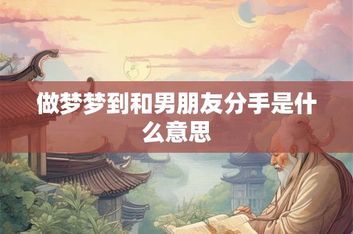 做梦梦到和男朋友分手是什么意思
