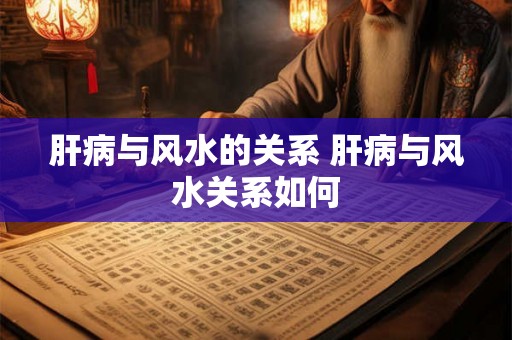肝病与风水的关系 肝病与风水关系如何