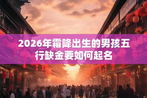 2026年霜降出生的男孩五行缺金要如何起名