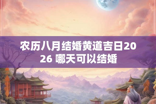 农历八月结婚黄道吉日2026 哪天可以结婚
