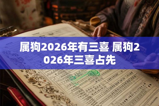 属狗2026年有三喜 属狗2026年三喜占先