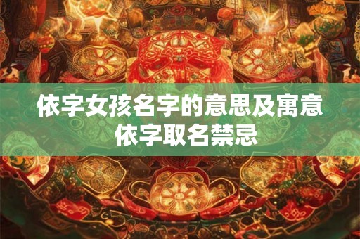 依字女孩名字的意思及寓意 依字取名禁忌 依字女孩名字的意思及寓意 依字取名禁忌