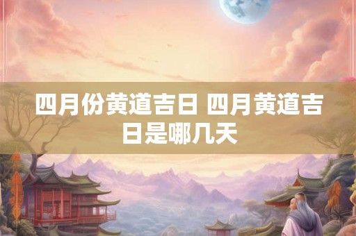 四月份黄道吉日 四月黄道吉日是哪几天