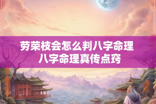 劳荣枝会怎么判八字命理  八字命理真传点窍