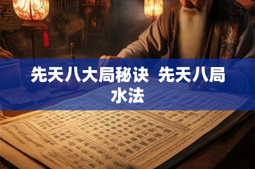 先天八大局秘诀  先天八局水法