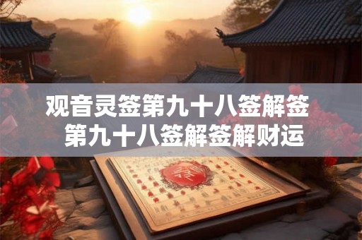观音灵签第九十八签解签 第九十八签解签解财运 观音灵签第九十八签解签 第九十八签解签解财运