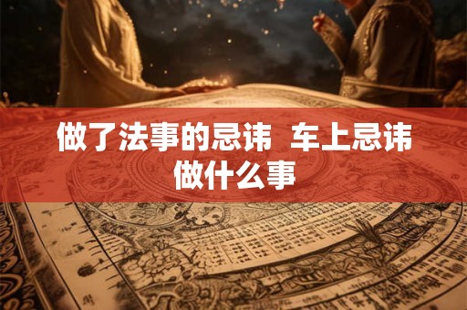 做了法事的忌讳  车上忌讳做什么事