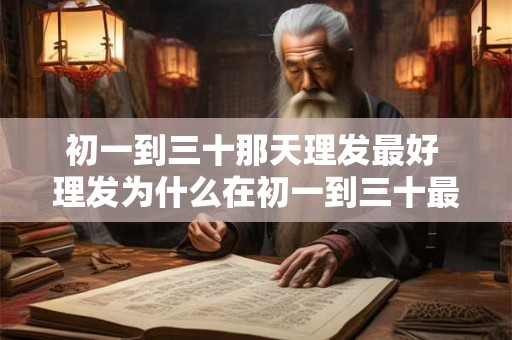 初一到三十那天理发最好 理发为什么在初一到三十最好