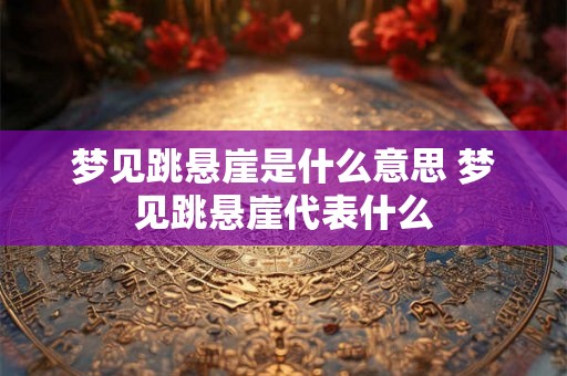 梦见跳悬崖是什么意思 梦见跳悬崖代表什么