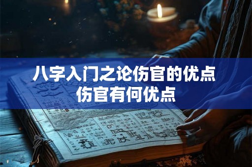 八字入门之论伤官的优点 伤官有何优点