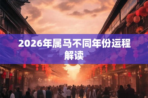 2026年属马不同年份运程解读