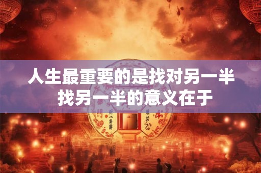 人生最重要的是找对另一半  找另一半的意义在于