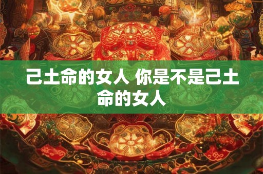 己土命的女人 你是不是己土命的女人