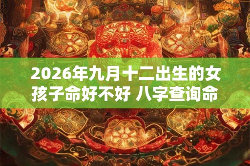 2026年九月十二出生的女孩子命好不好 八字查询命理