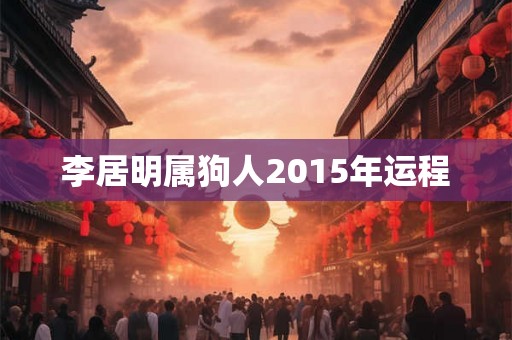 李居明属狗人2015年运程