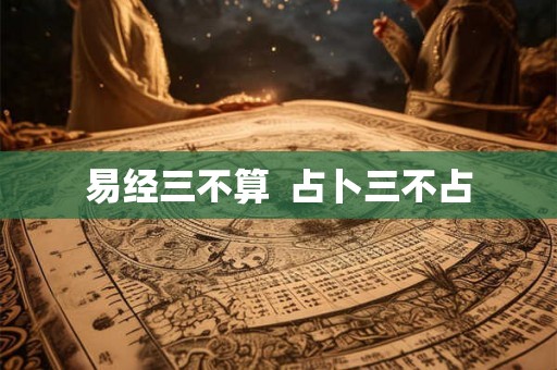 易经三不算  占卜三不占