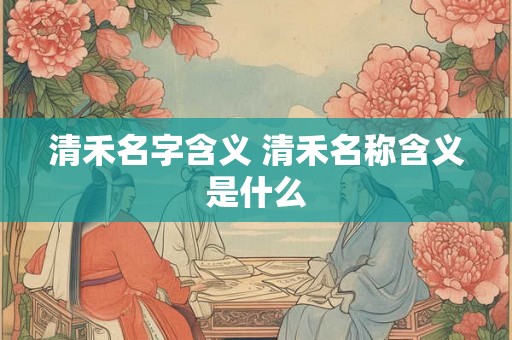 清禾名字含义 清禾名称含义是什么