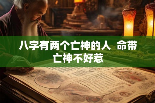 八字有两个亡神的人  命带亡神不好惹