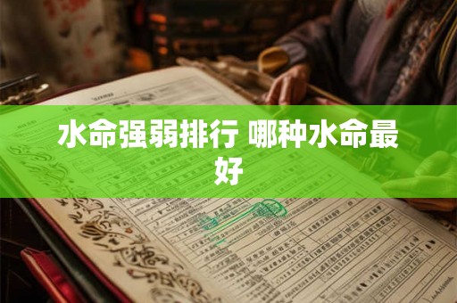 水命强弱排行 哪种水命最好 水命强弱排行 哪种水命最好