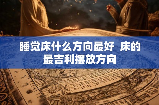 睡觉床什么方向最好  床的最吉利摆放方向