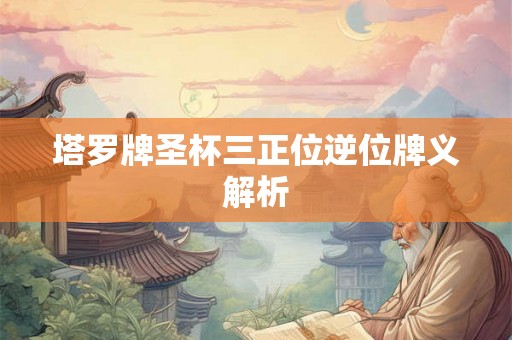 塔罗牌圣杯三正位逆位牌义解析