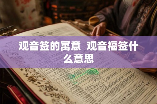 观音签的寓意 观音福签什么意思 观音签的寓意 观音福签什么意思