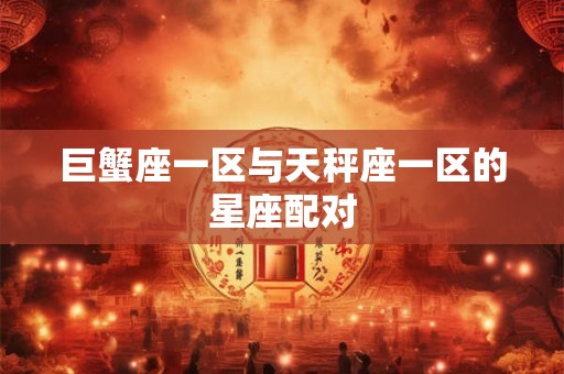巨蟹座一区与天秤座一区的星座配对